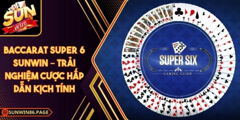 Baccarat Super 6 Sunwin – Trải Nghiệm Cược Hấp Dẫn Kịch Tính