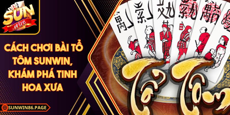 Cách Chơi Bài Tổ Tôm Sunwin, Khám Phá Tinh Hoa Xưa