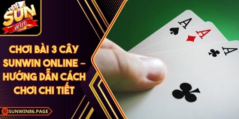 Chơi Bài 3 Cây Sunwin Online – Hướng Dẫn Cách Chơi Chi Tiết