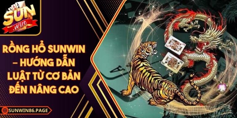 Rồng Hổ Sunwin – Hướng Dẫn Luật Từ Cơ Bản Đến Nâng Cao