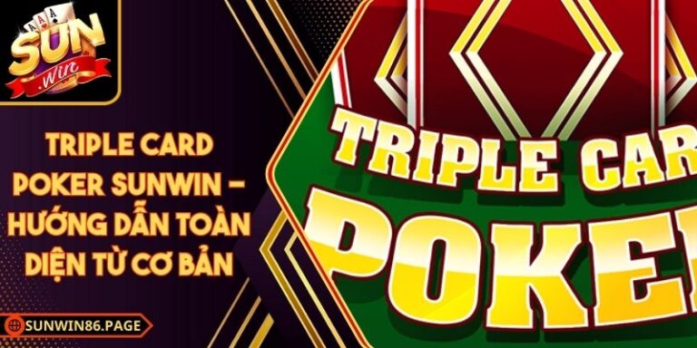 Triple Card Poker Sunwin - Hướng Dẫn Toàn Diện Từ Cơ Bản