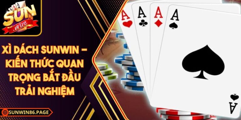 Xì dách Sunwin - Kiến Thức Quan Trọng Bắt Đầu Trải Nghiệm